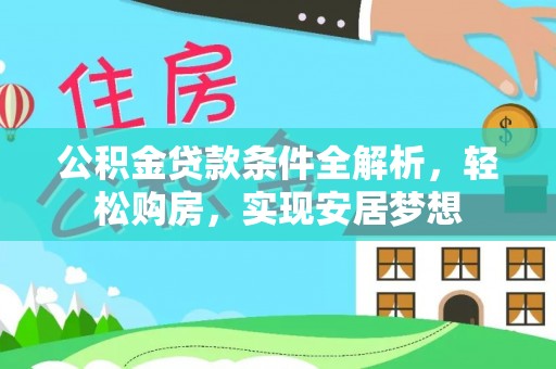 策勒公积金贷款条件全解析，轻松购房，实现安居梦想