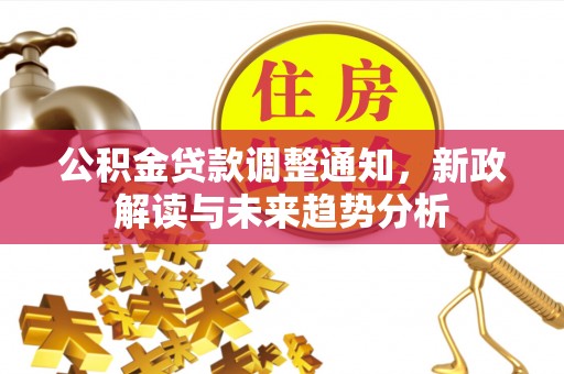 策勒公积金贷款调整通知，新政解读与未来趋势分析