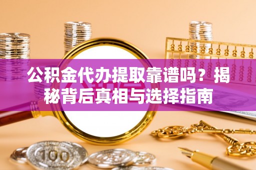策勒公积金代办提取靠谱吗？揭秘背后真相与选择指南