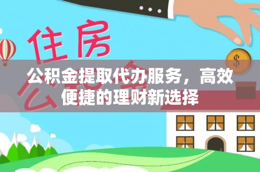 策勒公积金提取代办服务，高效便捷的理财新选择