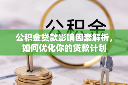 策勒公积金贷款影响因素解析，如何优化你的贷款计划
