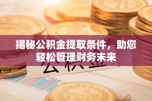 策勒揭秘公积金提取条件，助您轻松管理财务未来