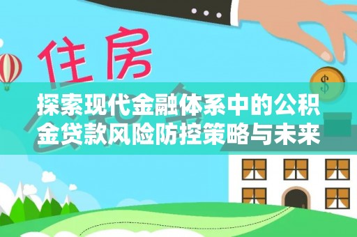 策勒探索现代金融体系中的公积金贷款风险防控策略与未来发展趋势