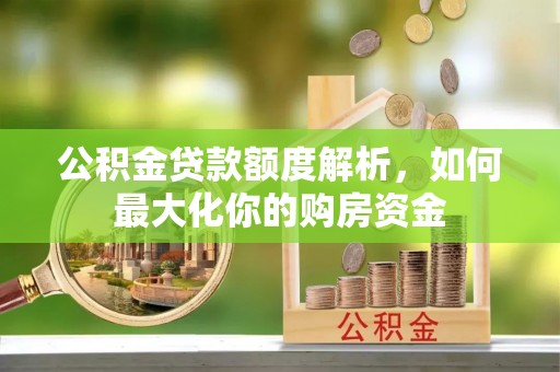 策勒公积金贷款额度解析，如何最大化你的购房资金