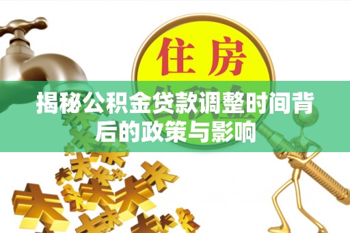 策勒揭秘公积金贷款调整时间背后的政策与影响