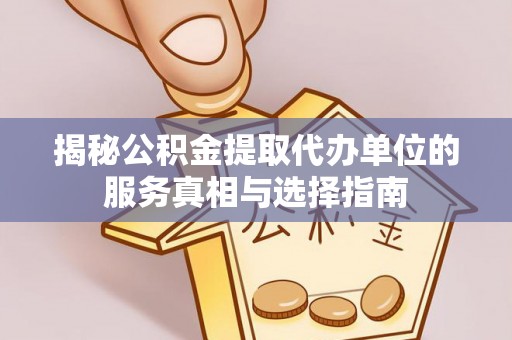策勒揭秘公积金提取代办单位的服务真相与选择指南