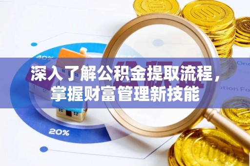 策勒深入了解公积金提取流程，掌握财富管理新技能