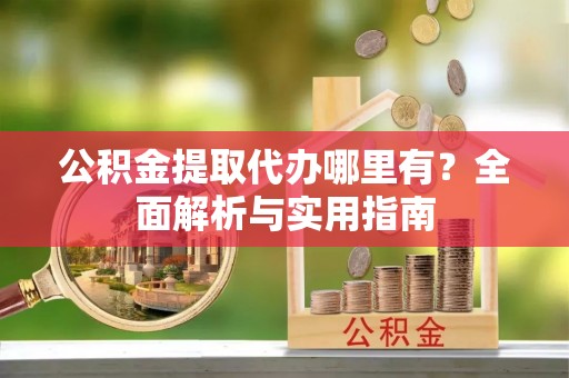 策勒公积金提取代办哪里有？全面解析与实用指南