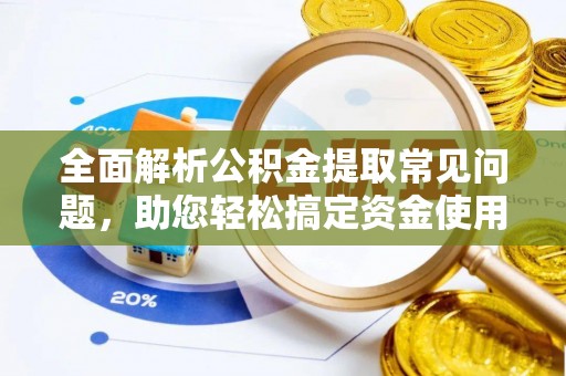策勒全面解析公积金提取常见问题，助您轻松搞定资金使用