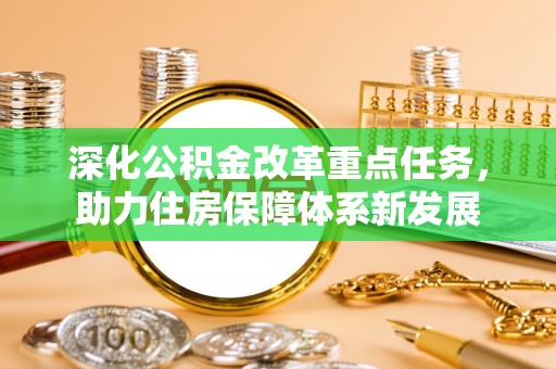 策勒深化公积金改革重点任务，助力住房保障体系新发展