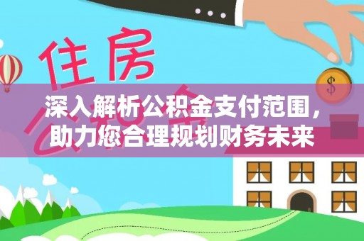 策勒深入解析公积金支付范围，助力您合理规划财务未来