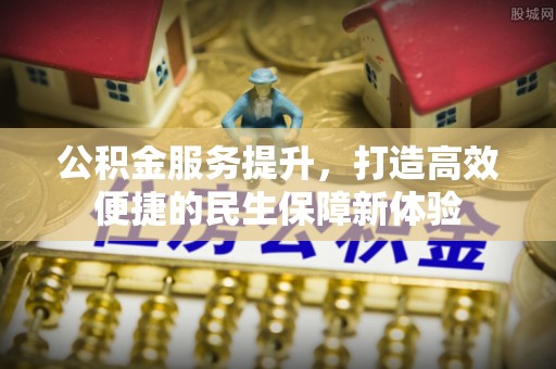 策勒公积金服务提升，打造高效便捷的民生保障新体验