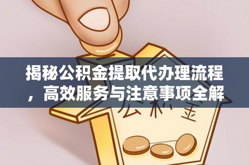 策勒揭秘公积金提取代办理流程，高效服务与注意事项全解析