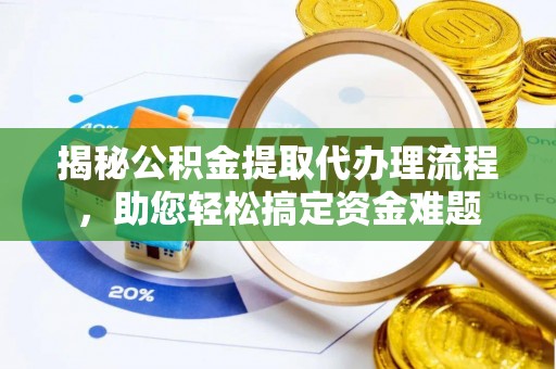 策勒揭秘公积金提取代办理流程，助您轻松搞定资金难题