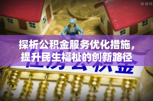 策勒探析公积金服务优化措施，提升民生福祉的创新路径