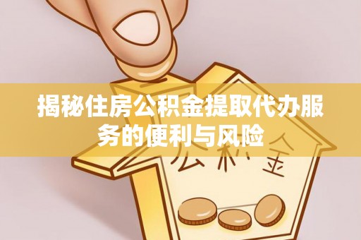 策勒揭秘住房公积金提取代办服务的便利与风险