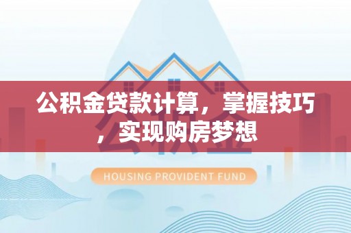 策勒公积金贷款计算，掌握技巧，实现购房梦想