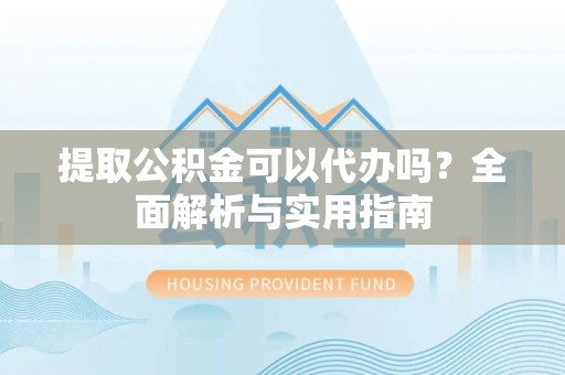 策勒提取公积金可以代办吗？全面解析与实用指南