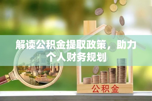 策勒解读公积金提取政策，助力个人财务规划