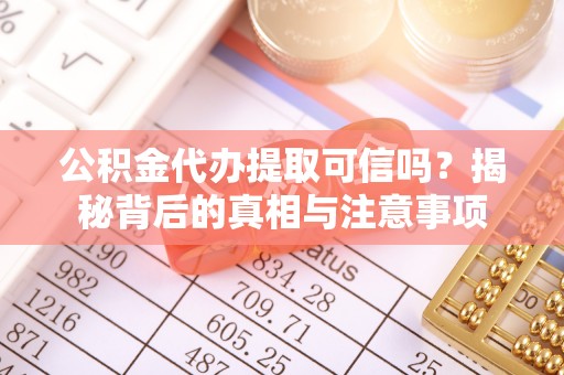 策勒公积金代办提取可信吗？揭秘背后的真相与注意事项