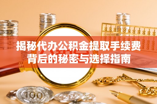 策勒揭秘代办公积金提取手续费背后的秘密与选择指南