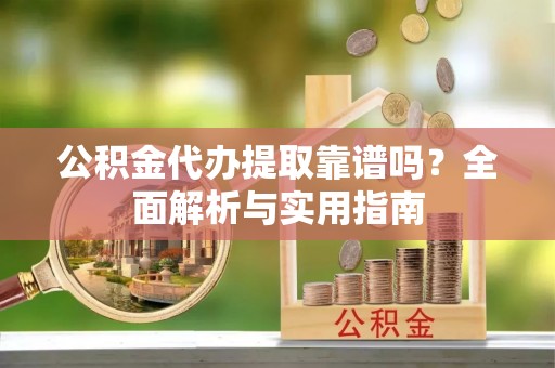 策勒公积金代办提取靠谱吗？全面解析与实用指南