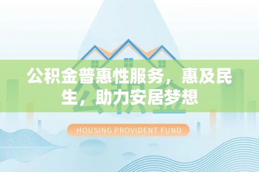 策勒公积金普惠性服务，惠及民生，助力安居梦想