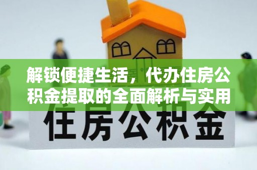 策勒解锁便捷生活，代办住房公积金提取的全面解析与实用指南
