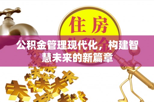 策勒公积金管理现代化，构建智慧未来的新篇章