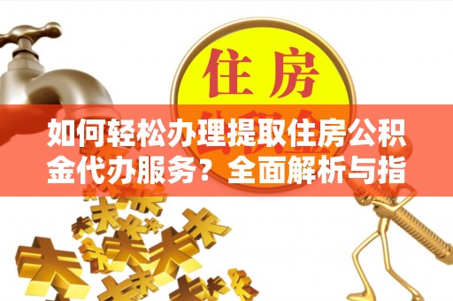 策勒如何轻松办理提取住房公积金代办服务？全面解析与指南