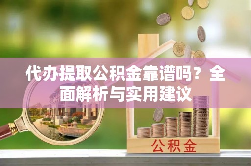 策勒代办提取公积金靠谱吗？全面解析与实用建议