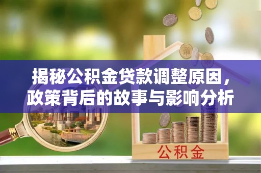 策勒揭秘公积金贷款调整原因，政策背后的故事与影响分析