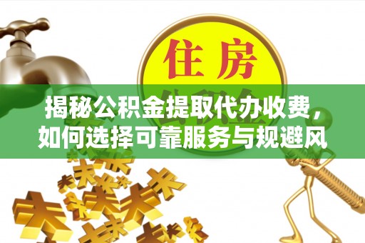策勒揭秘公积金提取代办收费，如何选择可靠服务与规避风险