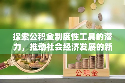 策勒探索公积金制度性工具的潜力，推动社会经济发展的新引擎