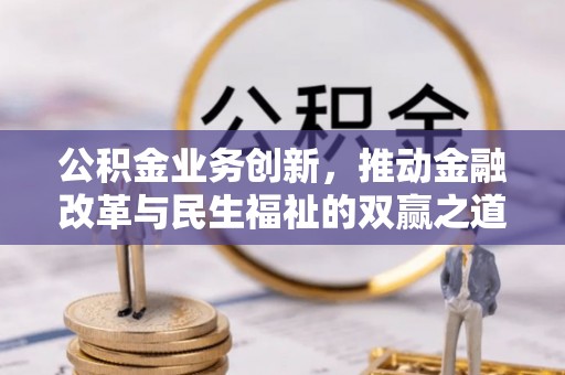 策勒公积金业务创新，推动金融改革与民生福祉的双赢之道
