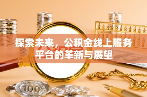 策勒探索未来，公积金线上服务平台的革新与展望