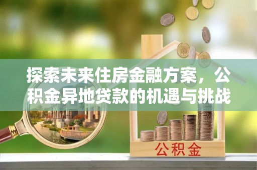 策勒探索未来住房金融方案，公积金异地贷款的机遇与挑战