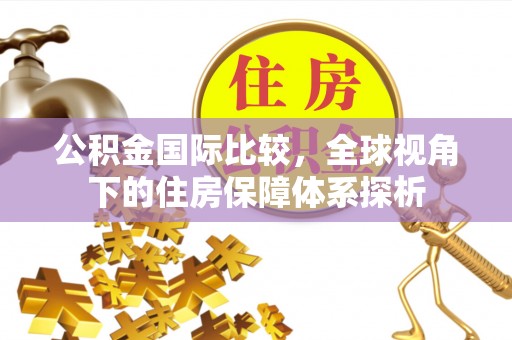 策勒公积金国际比较，全球视角下的住房保障体系探析