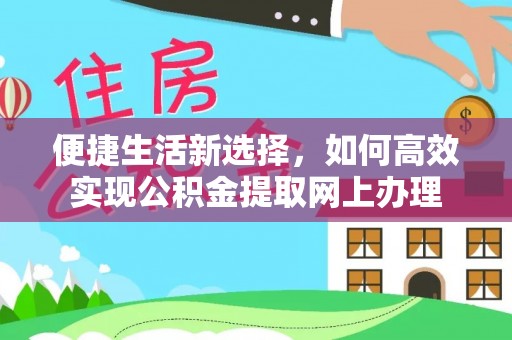 策勒便捷生活新选择，如何高效实现公积金提取网上办理