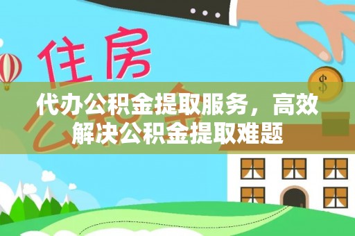 策勒代办公积金提取服务，高效解决公积金提取难题