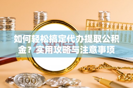 策勒如何轻松搞定代办提取公积金？实用攻略与注意事项