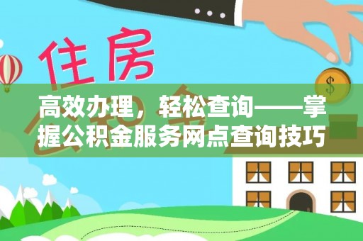 策勒高效办理，轻松查询——掌握公积金服务网点查询技巧