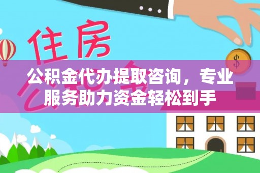 策勒公积金代办提取咨询，专业服务助力资金轻松到手