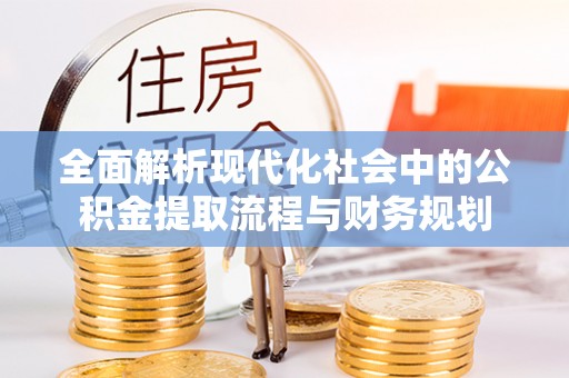 策勒全面解析现代化社会中的公积金提取流程与财务规划