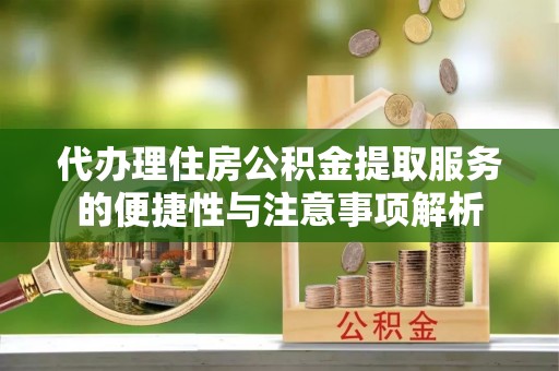 策勒代办理住房公积金提取服务的便捷性与注意事项解析