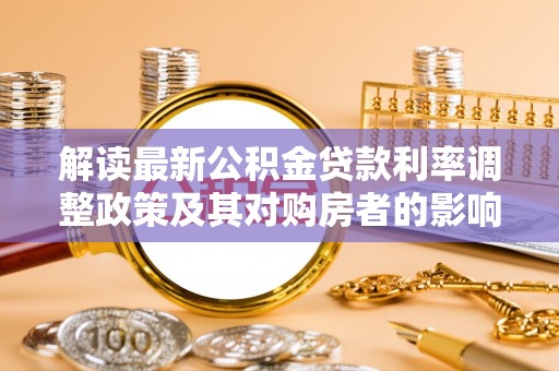 策勒解读最新公积金贷款利率调整政策及其对购房者的影响