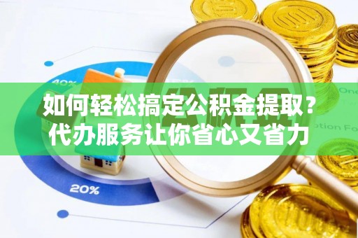 策勒如何轻松搞定公积金提取？代办服务让你省心又省力