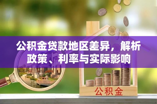 策勒公积金贷款地区差异，解析政策、利率与实际影响