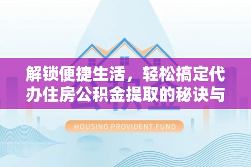 策勒解锁便捷生活，轻松搞定代办住房公积金提取的秘诀与技巧