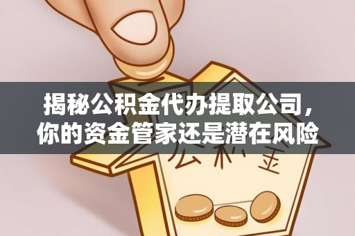 策勒揭秘公积金代办提取公司，你的资金管家还是潜在风险？